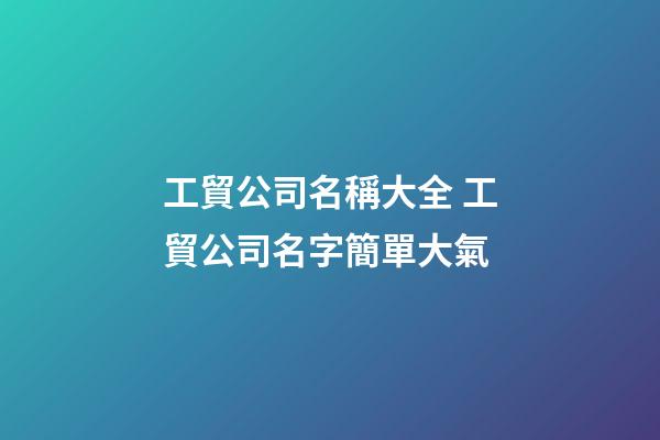 工貿公司名稱大全 工貿公司名字簡單大氣
